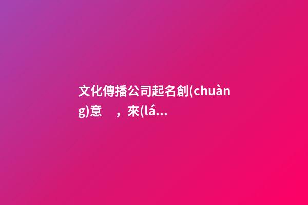 文化傳播公司起名創(chuàng)意，來(lái)自于這些好的文化傳播公司名字(快收藏)